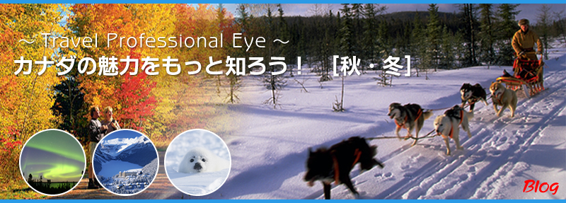 ～　Travel Professional Eye　～　カナダの魅力をもっと四郎！[秋・冬編]