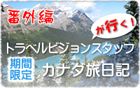 番外編トラベルビジョンスタッフが行く！カナダ旅日記（期間限定）