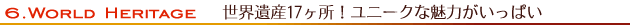 6.　World Heritage－世界遺産17ヶ所！ユニークな魅力がいっぱい