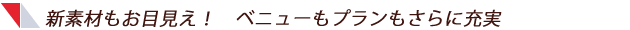 新素材もお目見え！　ベニューもプランもさらに充実