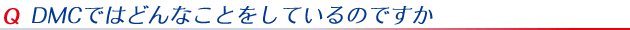 DMCではどんなことをしているのですか