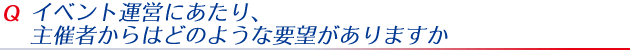 イベント運営にあたり、主催者からはどのような要望がありますか