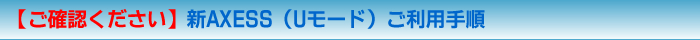 $B!Z$4Cm0U$/$@$5$$![?7(BAXESS$B!J(BU$B%b!<%I!K$4MxMQ<j=g(B