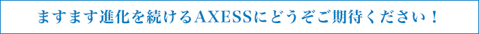 $B$^$9$^$9?J2=$rB3$1$k(BAXESS$B$K$I$&$>$44|BT$/$@$5$$!*(B